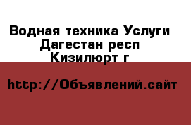 Водная техника Услуги. Дагестан респ.,Кизилюрт г.